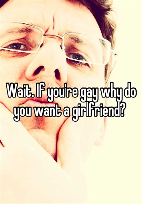 Wait If Youre Gay Why Do You Want A Girlfriend