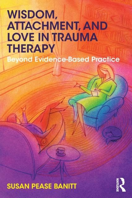 Wisdom Attachment And Love In Trauma Therapy Beyond Evidence Based