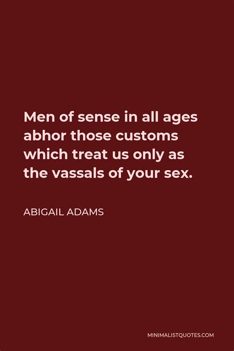 abigail adams quote men of sense in all ages abhor those customs which treat us only as the