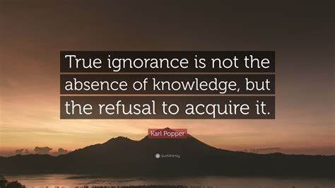 Karl Popper Quote “true Ignorance Is Not The Absence Of Knowledge But