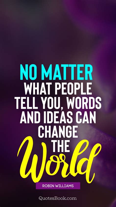 No Matter What People Tell You Words And Ideas Can Change The World