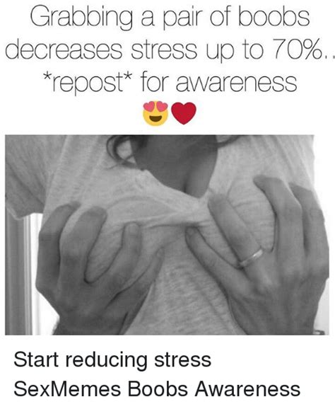 grabbing a pair of boobs decreases stress up to to repost for awareness start reducing stress