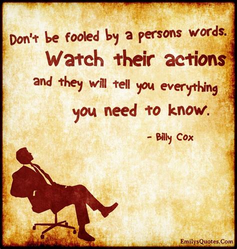 don t be fooled by a person s words watch their actions and they will tell popular