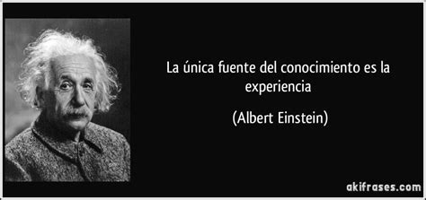 La única Fuente Del Conocimiento Es La Experiencia Albert Einstein