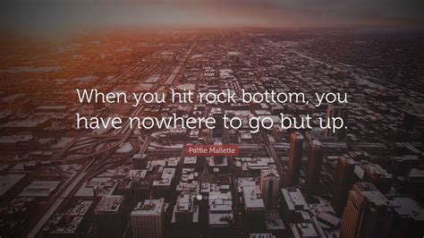 pattie mallette quote “when you hit rock bottom you have nowhere to go but up ”