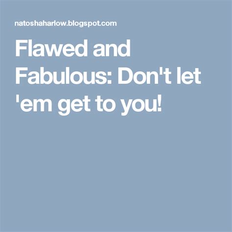 Flawed And Fabulous Dont Let Em Get To You Let It Be Dont Let How Are You Feeling
