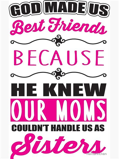 God Made Us Best Friends Because He Knew Our Mothers Couldnt Handle Us As Sisters Art Print