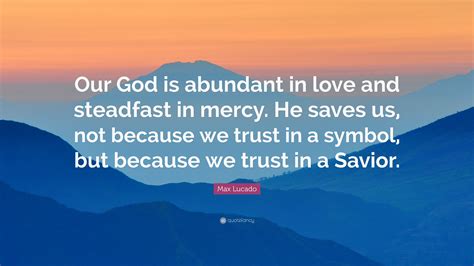 Max Lucado Quote Our God Is Abundant In Love And Steadfast In Mercy