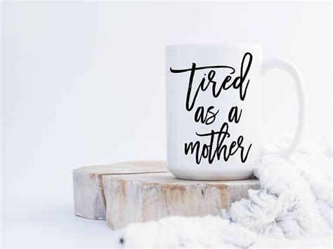 This Mug Features The Saying Tired As A Mother A Great T For The