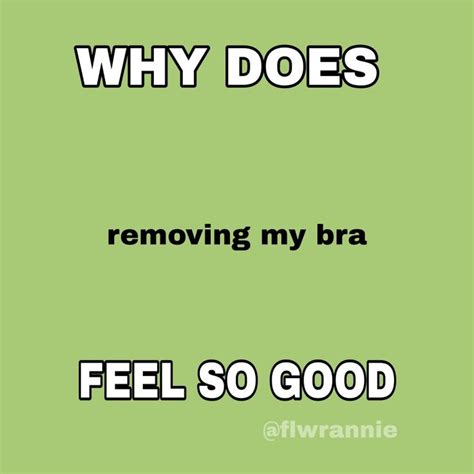 Like I Feel Somethings Wrong Then I Realise I Havent Removed My Bra