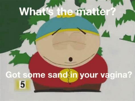 Whats The Matter Got Some Sand In Your Vagina Whats The Matter