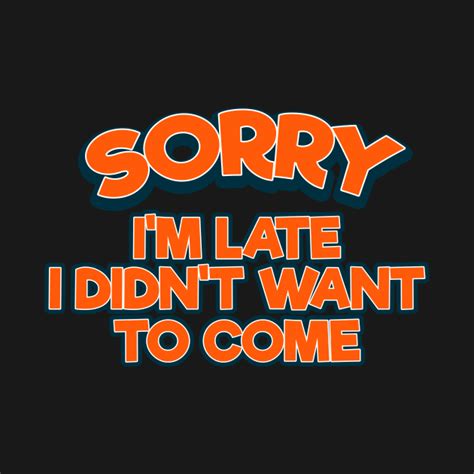 Sorry Im Late I Didnt Want To Come Tee Tshirt Sorry Im Late I Didnt
