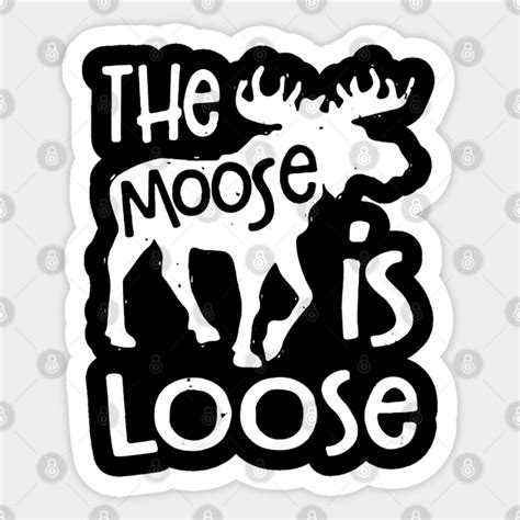 The Moose Is Loose The Moose Is Loose Sticker Teepublic