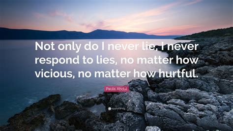Paula Abdul Quote “not Only Do I Never Lie I Never Respond To Lies