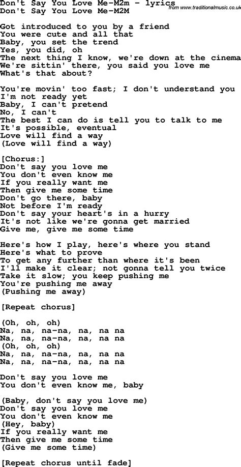 outro love me, love me say that you love me fool me, fool me go on and fool me love me, love me i know that you need me i can't care about anything but you. Love Song Lyrics for:Don't Say You Love Me-M2m