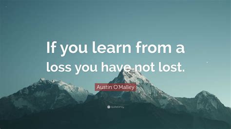 Austin Omalley Quote If You Learn From A Loss You Have Not Lost