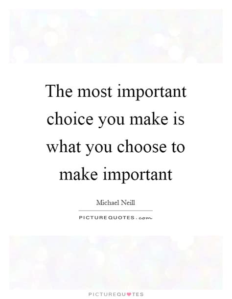The Most Important Choice You Make Is What You Choose To Make