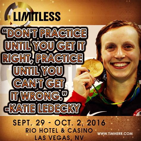 Practice until you can't get it wrong. "Don't practice until you get it right, practice until you can't get it wrong. -Katie Ledecky ...