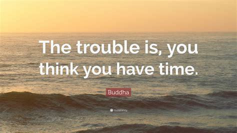 Buddha Quote The Trouble Is You Think You Have Time 29 Wallpapers