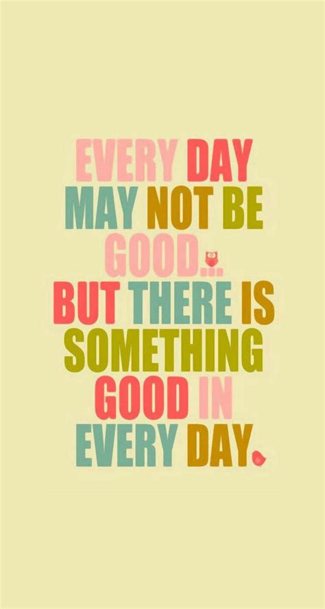 Every Day May Not Be Good But Theres Something Good In