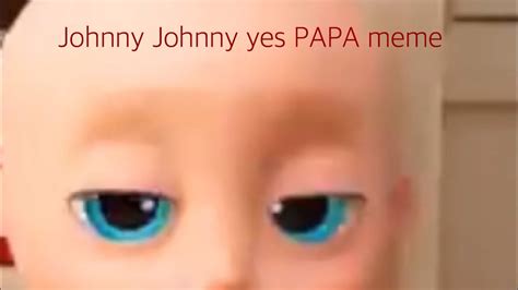 Johnny Johnny Yes Papa Meme Youtube