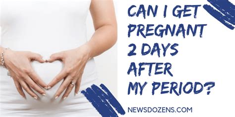 Is Possible Can I Get Pregnant 2 Days After My Period Newsdozens