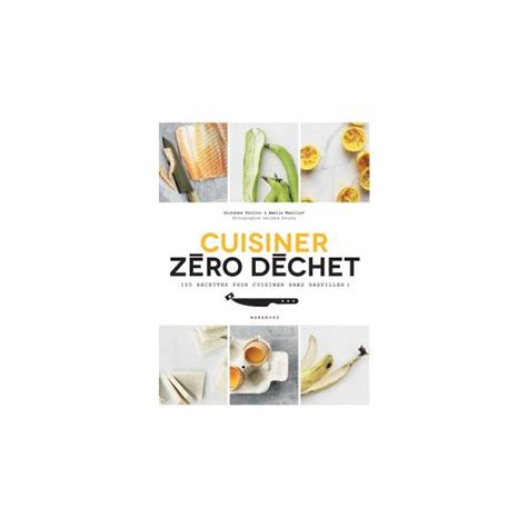 Cuisiner Zero Dechet 100 Recettes Pour Cuisiner Sans Gaspiller