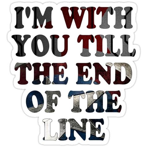 I know this has been talked about so often but i'm with you til the end of the line is such a powerful way of saying i love you/til death do us part like literally what the fuck… i think about this quote three times a day and it echoes in my brain when i try to sleep. "Till the End of the Line" Stickers by chuckshurley | Redbubble