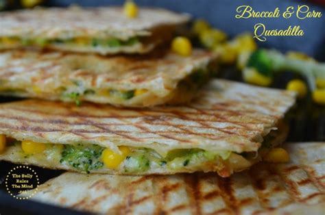 Broccoli And Corn Quesadilla The Belly Rules The Mind
