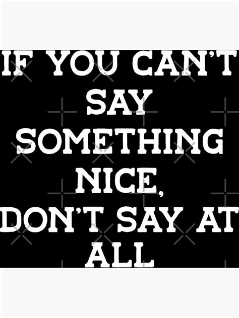 If You Cant Say Something Nice Dont Say At All Poster By