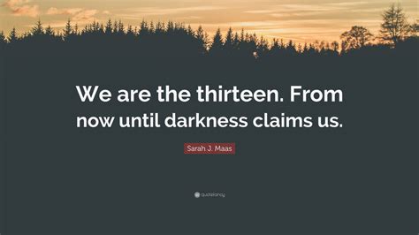 Sarah J Maas Quote We Are The Thirteen From Now Until Darkness