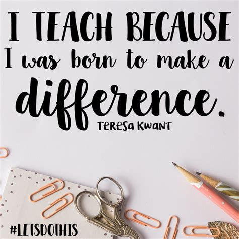 I Teach Because I Was Born To Make A Different Yes Teachers You Were