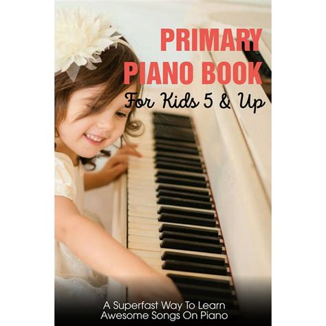 Primary Piano Book For Kids 5 And Up A Superfast Way To Learn Awesome