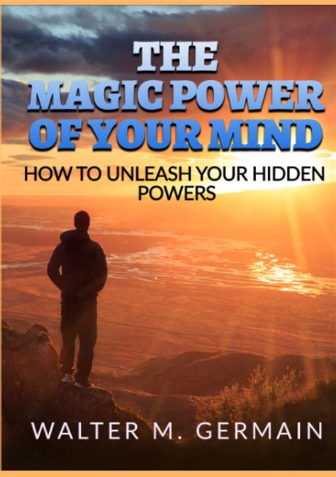 The Magic Power Of Your Mind How To Unleash Your Hidden Powers By