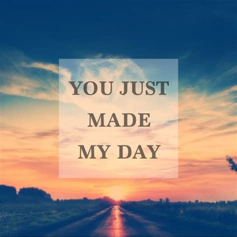 You Just Made My Day Life Quotes Quotes Quote Sky Life Inspirational