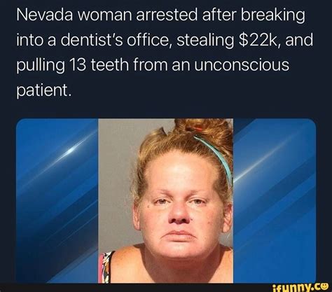 Nevada Woman Arrested After Breaking Into A Dentist S Office Stealing And Pulling 13 Teeth From
