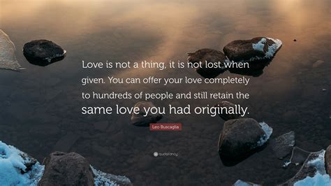 Leo Buscaglia Quote Love Is Not A Thing It Is Not Lost When Given