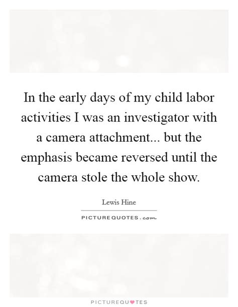 Hine used his camera as a tool. Lewis Hine Quotes & Sayings (7 Quotations)