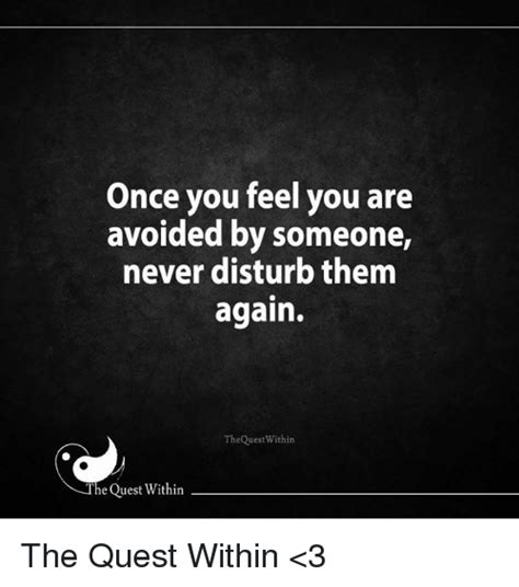 once you feel you are avoided by someone never disturb them again thequestwithin he quest within