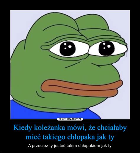 Kiedy koleżanka mówi że chciałaby mieć takiego chłopaka jak ty