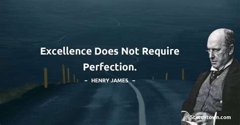 Excellence Does Not Require Perfection Henry James Quotes