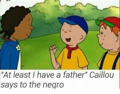 At Least Have A Father Caillou Says To The Negro Caillou Meme On Sizzle
