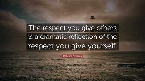 Robin S Sharma Quote “the Respect You Give Others Is A Dramatic