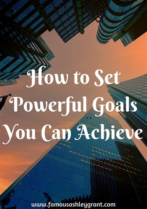 How To Set Powerful Goals You Can Achieve Famous Ashley Grant