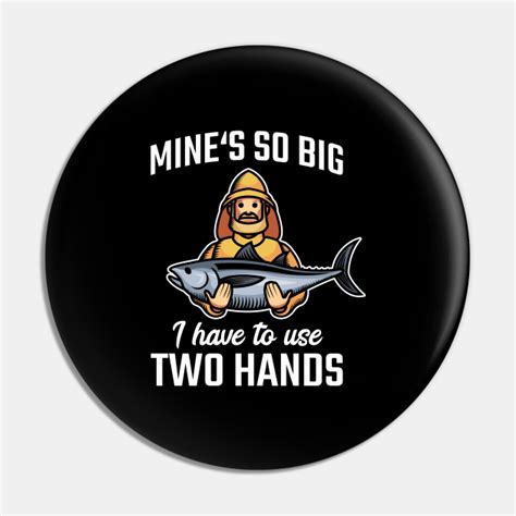 Mine S So Big I Have To Use Two Hands Fishing Fisherman Fishing Pin