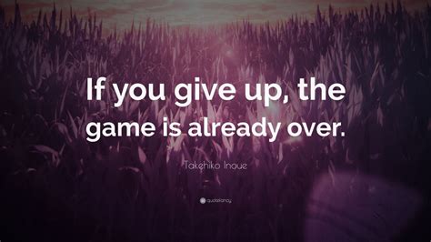 Takehiko Inoue Quote “if You Give Up The Game Is Already Over”