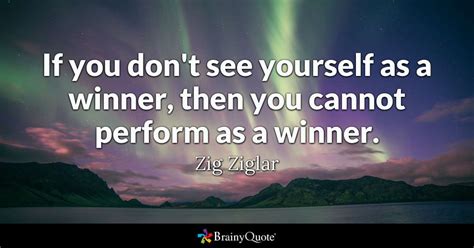 Finding yourself sayings and quotes. If you don't see yourself as a winner, then you cannot perform as a winner. - Zig Ziglar ...