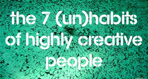 The 7 Unhabits Of Highly Creative People