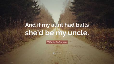 tiffanie debartolo quote “and if my aunt had balls she d be my uncle ”