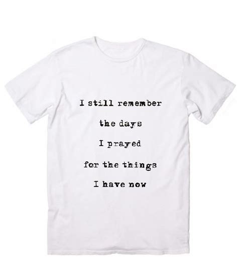 I Still Remember The Days I Prayed For The Things I Have Now T Shirts